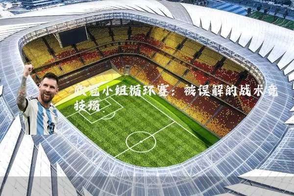 欧冠小组循环赛：被误解的战术竞技场