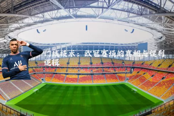 门线技术：欧冠赛场的真相与误判逻辑