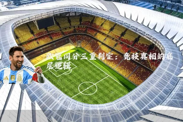 欧冠同分三重判定:竞技真相的底层逻辑