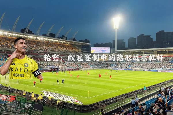 轮空：欧冠赛制中的隐形战术杠杆