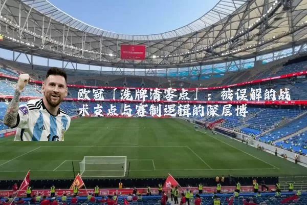 欧冠「洗牌清零点」:被误解的战术支点与赛制逻辑的深层博弈