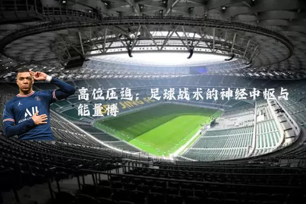 高位压迫:足球战术的神经中枢与能量博弈