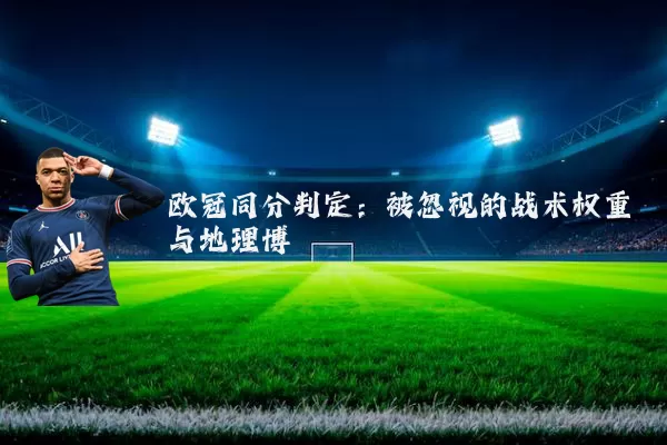 欧冠同分判定：被忽视的战术权重与地理博弈