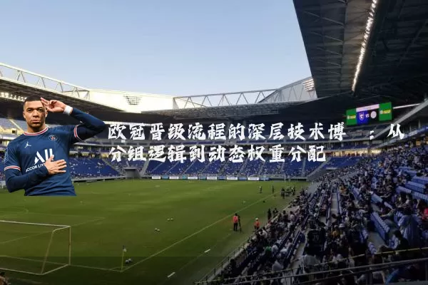 欧冠晋级流程的深层技术博弈：从分组逻辑到动态权重分配