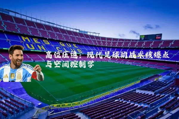 高位压迫：现代足球的战术核爆点与空间控制学