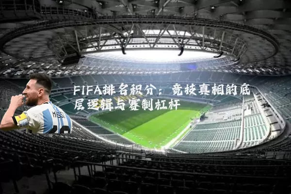 FIFA排名积分：竞技真相的底层逻辑与赛制杠杆