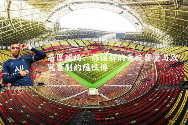 高原球场:被误解的竞技变量与欧冠赛制的隐性博弈