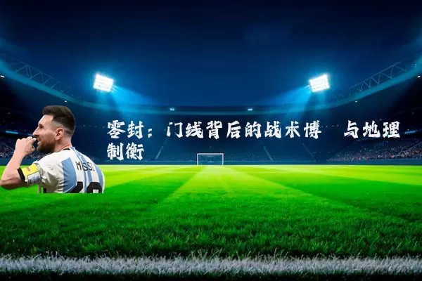 零封:门线背后的战术博弈与地理制衡