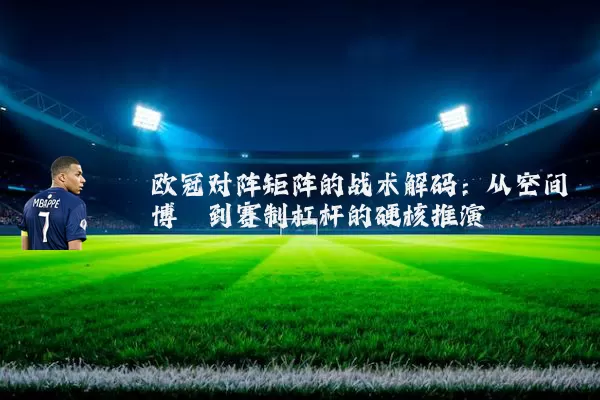 欧冠对阵矩阵的战术解码:从空间博弈到赛制杠杆的硬核推演