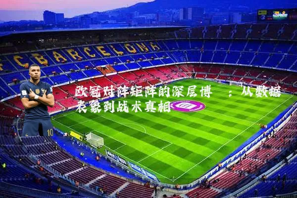 欧冠对阵矩阵的深层博弈：从数据表象到战术真相