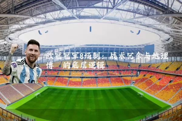 欧冠冠军8场制:战术冗余与地理博弈的底层逻辑