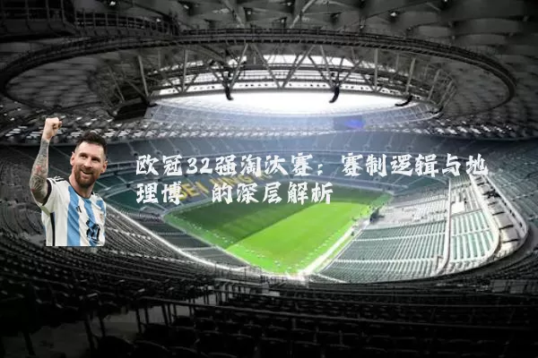 欧冠32强淘汰赛:赛制逻辑与地理博弈的深层解析