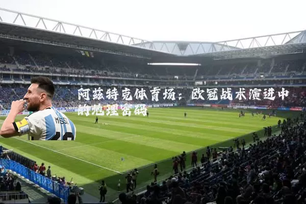 阿兹特克体育场：欧冠战术演进中的地理密码